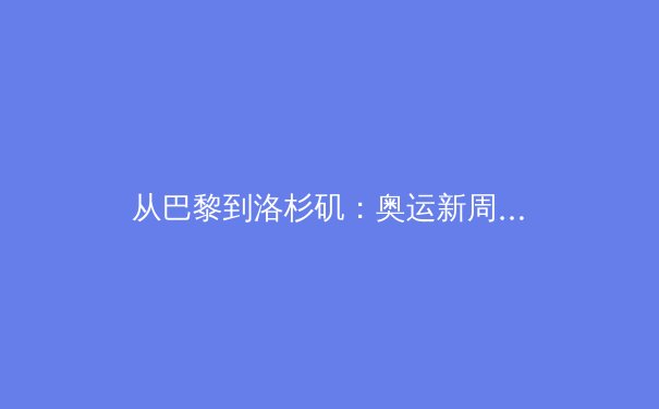 从巴黎到洛杉矶：奥运新周期，中国体育如何重塑竞争力与价值观